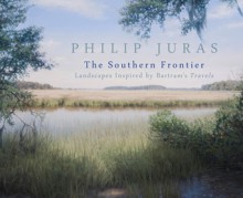 Philip Juras: The Southern Frontier: Landscapes Inspired by Bartram's Travels - Telfair Museum of Art, Philip Juras, Janisse Ray, Dorinda G. Dallmeyer, Holly Koons McCullough, Steven High