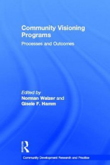 Community Visioning Programs: Processes and Outcomes (Community Development Research and Practice Series) - Norman Walzer, Gisele F. Hamm