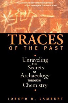 Traces Of The Past: Unraveling The Secrets Of Archaeology Through Chemistry - Joseph B. Lambert