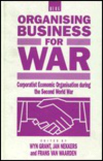 Organising Business for War: Corporatist Economic Organisation During the Second World War - Wyn Grant