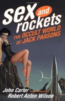 Sex and Rockets: The Occult World of Jack Parsons - John Carter