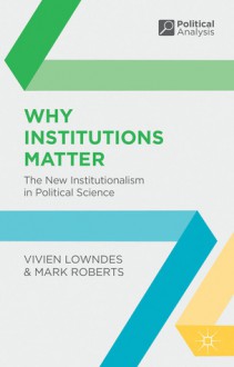 Why Institutions Matter: The New Institutionalism in Political Science - Vivien Lowndes, Mark Roberts