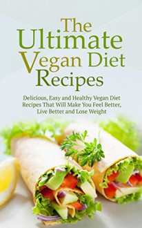 The Ultimate Vegan Diet Recipes: Delicious, Easy and Healthy Vegan Diet Recipes That Will Make You Feel Better, Live Better and Lose Weight - Sonia Maxwell, Vegan, Vegan Diet, Lose Weight, Recipes, Cookbook, Vegan Recipes, Vegetarian