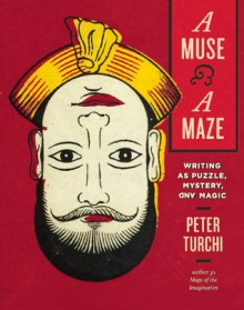 A Muse and a Maze: Writing as Puzzle, Mystery, and Magic - Peter Turchi