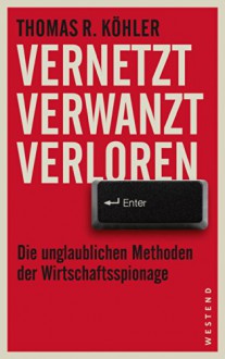 Vernetzt, Verwanzt, Verloren: Die unglaublichen Methoden der Wirtschaftsspionage - Thomas R Köhler