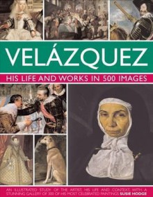 Velazquez: Life & Works in 500 Images - Susie Hodge