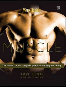 Men's Health: Muscle - The World's Most Complete Guide to Building Your Body - Ian King, Lou Schuler, LOU SCHULER IAN KING