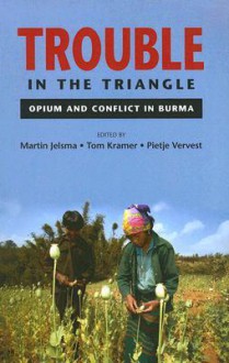 Trouble In The Triangle: Opium And Conflict In Burma - Martin Jelsma