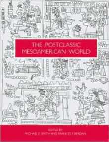 The Postclassic Mesoamerican World - Michael E. Smith, Frances F. Berdan