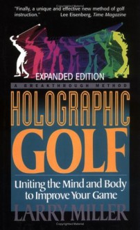 Holographic Golf: Uniting The Mind And Body To Improve Your Game - Larry Miller