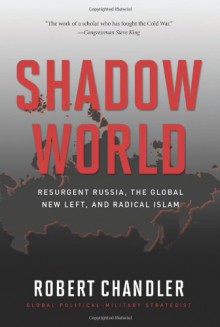 Shadow World: Resurgent Russia, the Global New Left, and Radical Islam - Robert Chandler