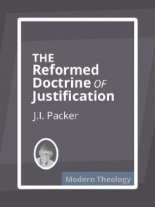 Sola Fide: The Reformed Doctrine of Justification - J.I. Packer