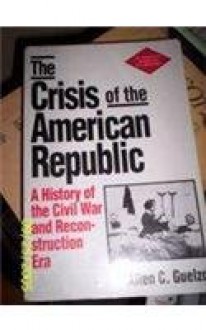 The Crisis of the American Republic: A History of the Civil War and Reconstruction Era - Allen C. Guelzo