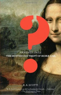 Vanished Smile: The Mysterious Theft of the Mona Lisa - R.A. Scotti