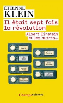 Il était sept fois la révolution: Albert Einstein et les autres... - Étienne Klein