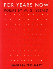 For Years Now: Poems by W.G. Sebald - W.G. Sebald, Tess Jaray