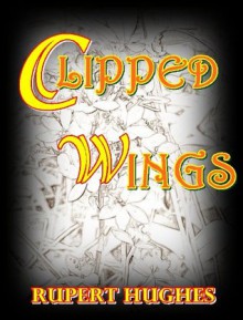 CLIPPED WINGS - Rupert Hughes