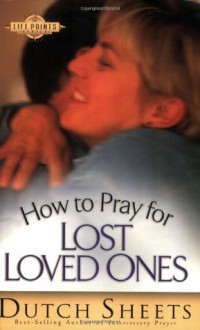 How to Pray for Lost Loved Ones (Life Points Series) - Dutch Sheets, David Webb, Wil Simon, Robert Williams