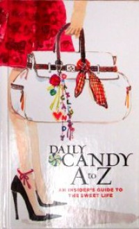 Daily Candy A To Z: An Insider's Guide To The Sweet Life - The Editors of Dailycandy