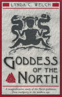 Goddess of the North: A Comprehensive Exploration of the Norse Godesses, from Antiquity to the Modern Age - Lynda C. Welch