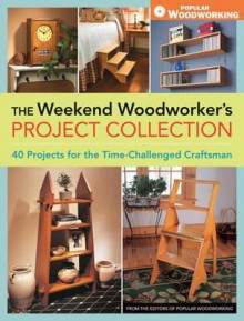 The Weekend Woodworker's Project Collection: 40 Projects for the Time-Challenged Craftsman - Popular Woodworking