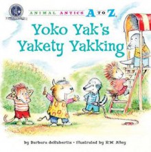 Yoko Yak's Yakety Yakking (Animal Antics A to Z) - Barbara deRubertis