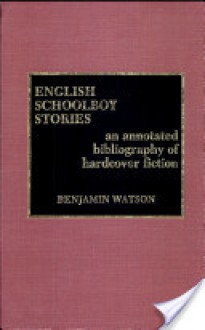 English Schoolboy Stories: An Annotated Bibliography of Hardcover Fiction - Benjamin Watson