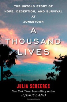 A Thousand Lives: The Untold Story of Hope, Deception, and Survival at Jonestown - Julia Scheeres