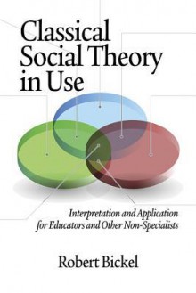 Classical Social Theory in Use: Interpretation and Application for Educators and Other Non-Specialists (Hc) - Robert Bickel