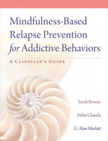 Mindfulness-Based Relapse Prevention for Addictive Behaviors: A Clinician's Guide - Sarah Bowen, Neha Chawla, G. Alan Marlatt