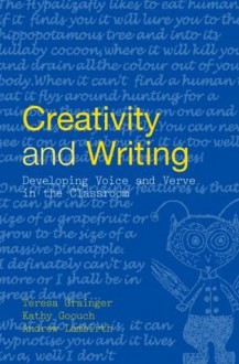 Creativity and Writing: Developing Voice and Verve in the Classroom - Teresa Grainger, Kathy Goouch, Andrew Lambirth