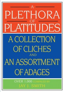 A Plethora of Platitudes: A Collection of Cliches and an Assortment of Adages - Jay Smith