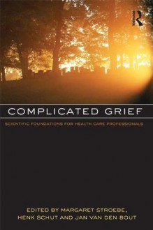 Complicated Grief: Scientific Foundations for Health Care Professionals - Margaret S. Stroebe, Henk Schut, Jan Van Den Bout