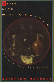 Still Life with a Bridle: Essays and Apocryphas - Zbigniew Herbert, John Carpenter, Bogdana Carpenter