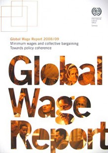 Global Wage Report: Minimum Wages and Collective Bargaining: Towards Policy Coherence - International Labour Office