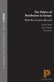 The Politics of Retribution in Europe: World War II and Its Aftermath - István Deák, Jan Tomasz Gross, Tony Judt