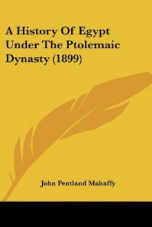 A History of Egypt Under the Ptolemaic Dynasty (1899) - John Pentland Mahaffy