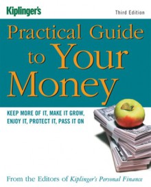 Kiplinger's Practical Guide to Your Money: Keep More of It, Make It Grow, Enjoy It, Protect It, Pass It on - Kiplinger's Personal Finance