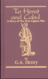 To Herat And Cabul: A Story Of The First Afghan War - G.A. Henty