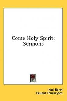 Come Holy Spirit: Sermons - Karl Barth, Eduard Thurneysen, George Richards