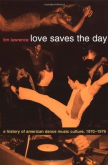 Love Saves the Day: A History of American Dance Music Culture, 1970-1979 - Tim Lawrence