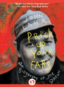 Prick Up Your Ears: The Biography of Joe Orton - John Lahr