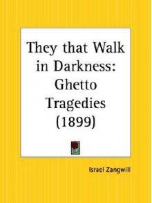 They That Walk in Darkness: Ghetto Tragedies - Israel Zangwill