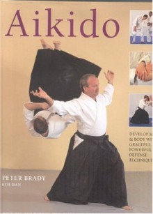 Aikido: Learn the way of spiritual harmony with powerful yet graceful exercises that develop strength, suppleness and stamina - Peter Brady, Mike James