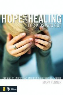 Hope and Healing for Kids Who Cut: Learning to Understand and Help Those Who Self-Injure - Marv Penner