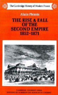 The Rise And Fall Of The Second Empire, 1852 1871 - Alain Plessis