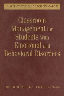 Classroom Management for Students with Emotional and Behavioral Disorders: A Step-By-Step Guide for Educators - Roger Pierangelo, George A. Giuliani