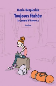 Le journal d'Aurore, tome 2 : Toujours fachée (French Edition) - Marie Desplechin