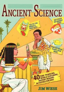 Ancient Science: 40 Time-Traveling, World-Exploring, History-Making Activities for Kids - Jim Wiese