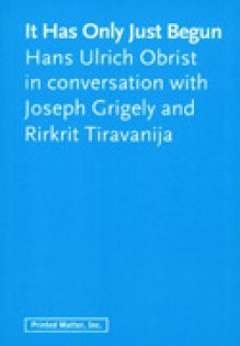 It Has Only Just Begun: Hans Ulrich Obrist in conversation with Joseph Grigely and Rirkrit Tiravanija - Hans Ulrich Obrist, Joseph Grigely, Rirkrit Tiravanija